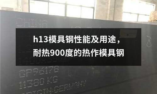 h13模具鋼性能及用途,耐熱900度的熱作模具鋼