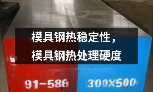 模具鋼熱穩定性,模具鋼熱處理硬度