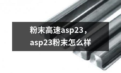 粉末高速asp23,asp23粉末怎么樣