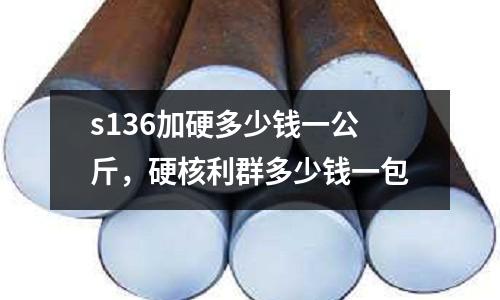 s136加硬多少錢一公斤，硬核利群多少錢一包