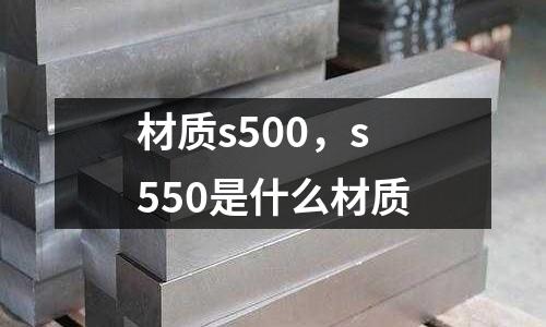 材質s500，s550是什么材質