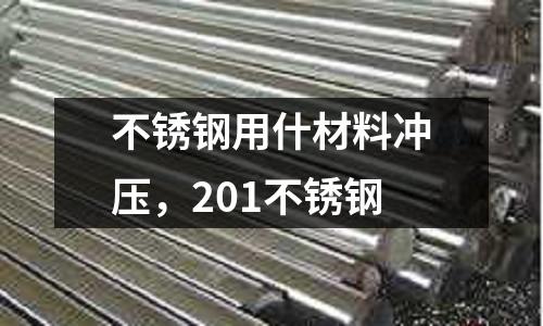 不銹鋼用什材料沖壓,201不銹鋼