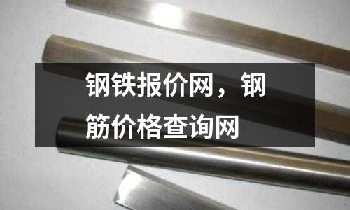 鋼鐵報(bào)價(jià)網(wǎng)，鋼筋價(jià)格查詢網(wǎng)