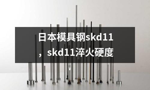 日本模具鋼skd11,skd11淬火硬度