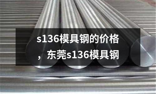 s136模具鋼的價(jià)格，東莞s136模具鋼