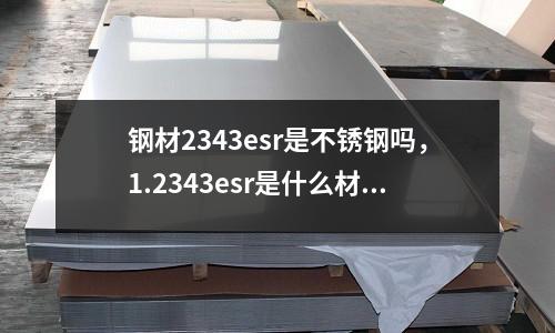 鋼材2343esr是不銹鋼嗎,1.2343esr是什么材料