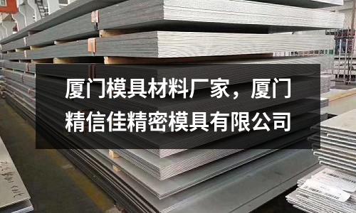 廈門模具材料廠家,廈門精信佳精密模具有限公司