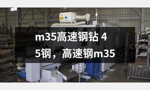 m35高速鋼鉆 45鋼，高速鋼m35