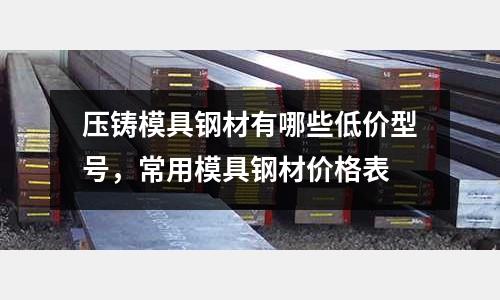 壓鑄模具鋼材有哪些低價型號，常用模具鋼材價格表