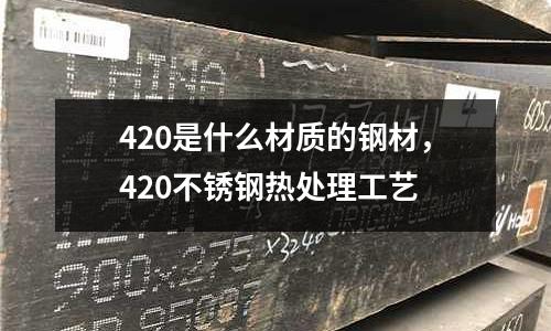 420是什么材質的鋼材,420不銹鋼熱處理工藝