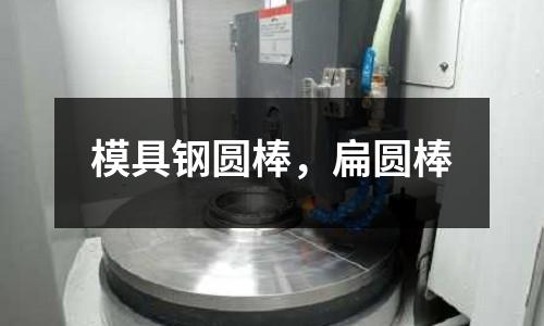 模具鋼圓棒，扁圓棒