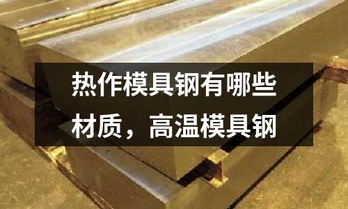 熱作模具鋼有哪些材質，高溫模具鋼