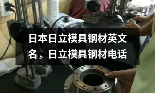 日本日立模具鋼材英文名,日立模具鋼材電話