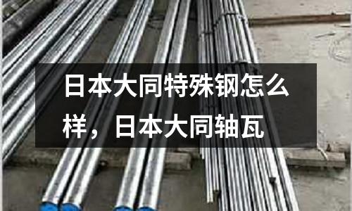 日本大同特殊鋼怎么樣,日本大同軸瓦