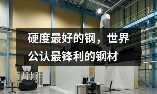 硬度最好的鋼，世界公認最鋒利的鋼材