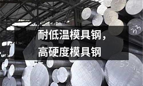 耐低溫模具鋼,高硬度模具鋼