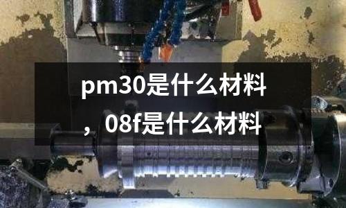 pm30是什么材料，08f是什么材料