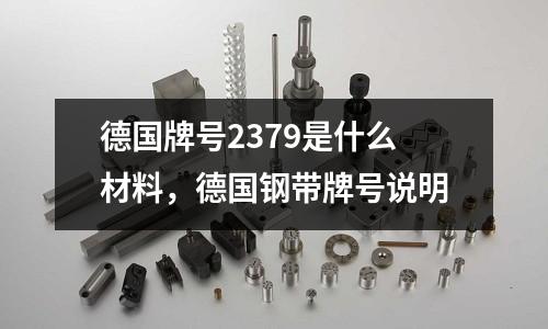 德國牌號2379是什么材料,德國鋼帶牌號說明