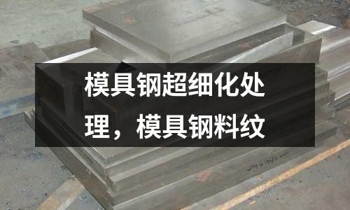 模具鋼超細化處理，模具鋼料紋