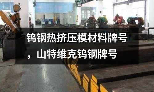 鎢鋼熱擠壓模材料牌號，山特維克鎢鋼牌號
