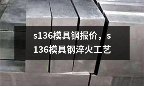 s136模具鋼報(bào)價(jià)，s136模具鋼淬火工藝