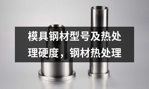 模具鋼材型號及熱處理硬度,鋼材熱處理
