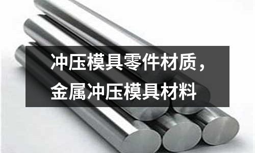 沖壓模具零件材質，金屬沖壓模具材料