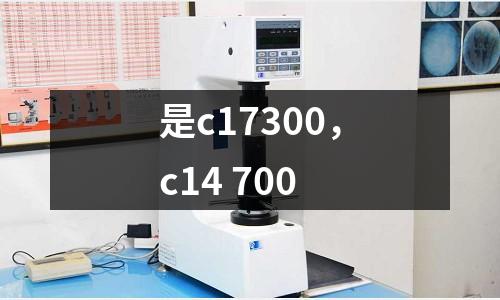 是c17300,c14 700