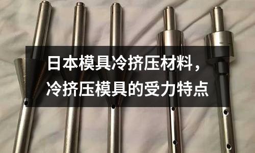 日本模具冷擠壓材料,冷擠壓模具的受力特點