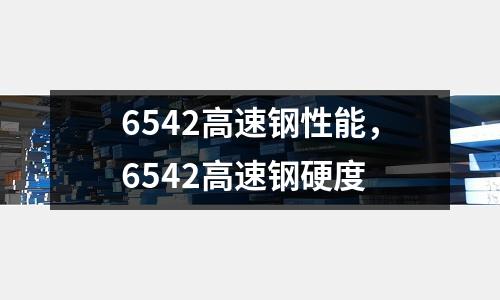 6542高速鋼性能,6542高速鋼硬度