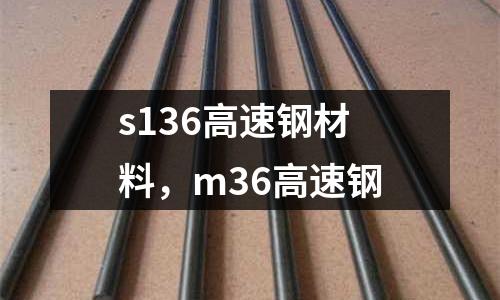 s136高速鋼材料,m36高速鋼