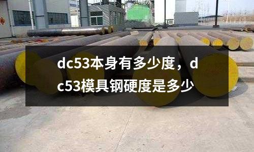 dc53本身有多少度,dc53模具鋼硬度是多少