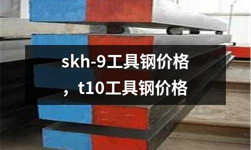 skh-9工具鋼價格,t10工具鋼價格