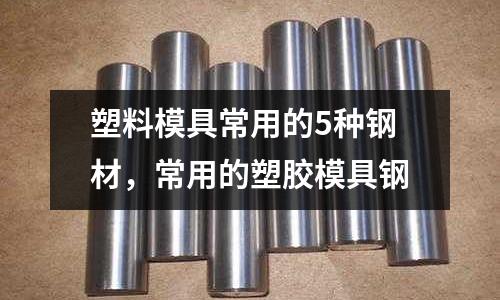 塑料模具常用的5種鋼材,常用的塑膠模具鋼