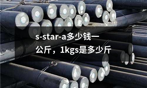 s-star-a多少錢一公斤，1kgs是多少斤
