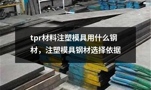 tpr材料注塑模具用什么鋼材,注塑模具鋼材選擇依據