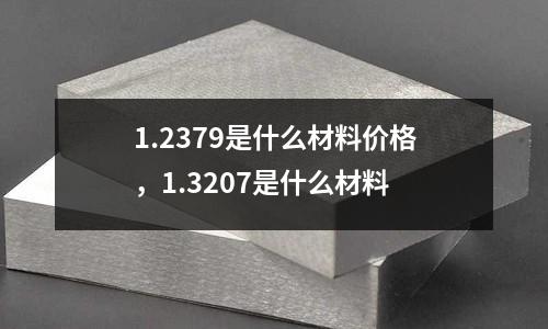 1.2379是什么材料價(jià)格,1.3207是什么材料