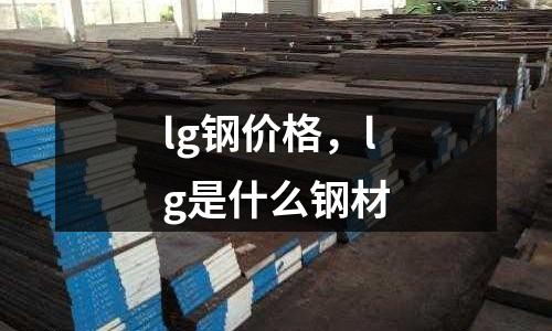 lg鋼價格，lg是什么鋼材