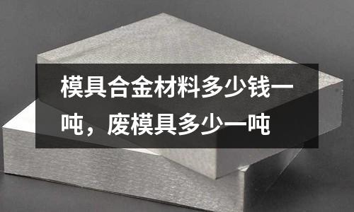 模具合金材料多少錢一噸,廢模具多少一噸