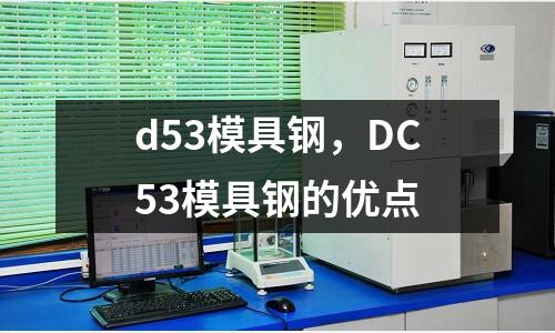 d53模具鋼,DC53模具鋼的優點