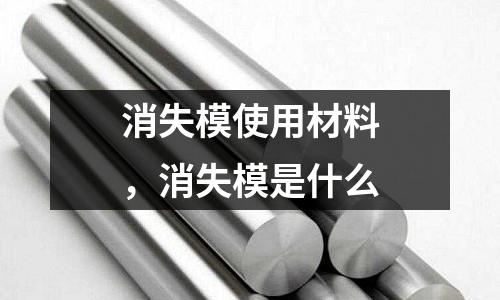 消失模使用材料，消失模是什么