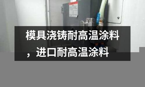 模具澆鑄耐高溫涂料，進口耐高溫涂料