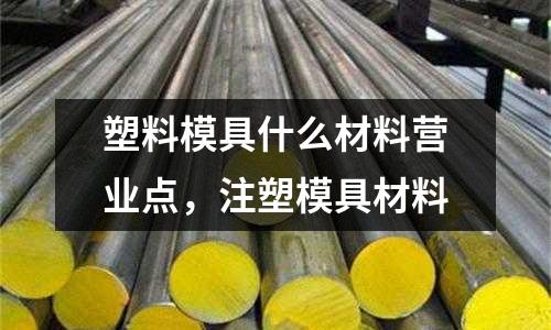 塑料模具什么材料營業點，注塑模具材料