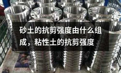 砂土的抗剪強度由什么組成，粘性土的抗剪強度