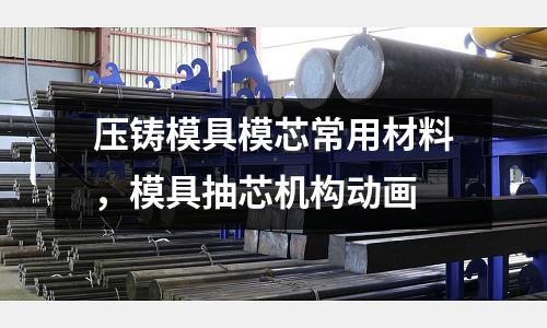 壓鑄模具模芯常用材料，模具抽芯機(jī)構(gòu)動畫