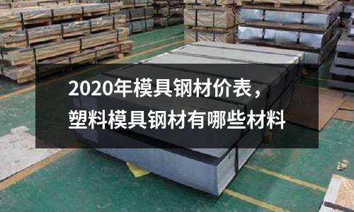 2020年模具鋼材價表,塑料模具鋼材有哪些材料