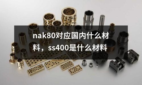 nak80對(duì)應(yīng)國(guó)內(nèi)什么材料,ss400是什么材料