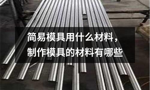 簡(jiǎn)易模具用什么材料，制作模具的材料有哪些