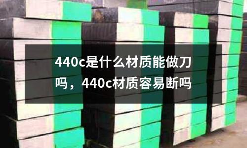 440c是什么材質能做刀嗎，440c材質容易斷嗎