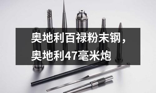 奧地利百祿粉末鋼,奧地利47毫米炮